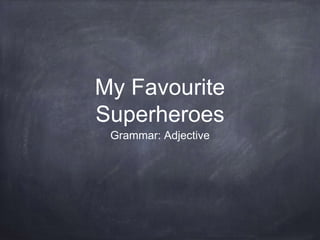 My Favourite
Superheroes
Grammar: Adjective
 
