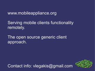 www.mobileappliance.org Serving mobile clients functionality remotely. The open source generic client approach. Contact info: vlegakis@gmail.com 