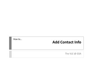 Add Contact Info
The VLE @ GSA
How to…
 