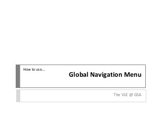 Global Navigation Menu
The VLE @ GSA
How to use…
 