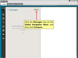 Click the Messages icon on the
Global Navigation Menu and
then click Compose.
 