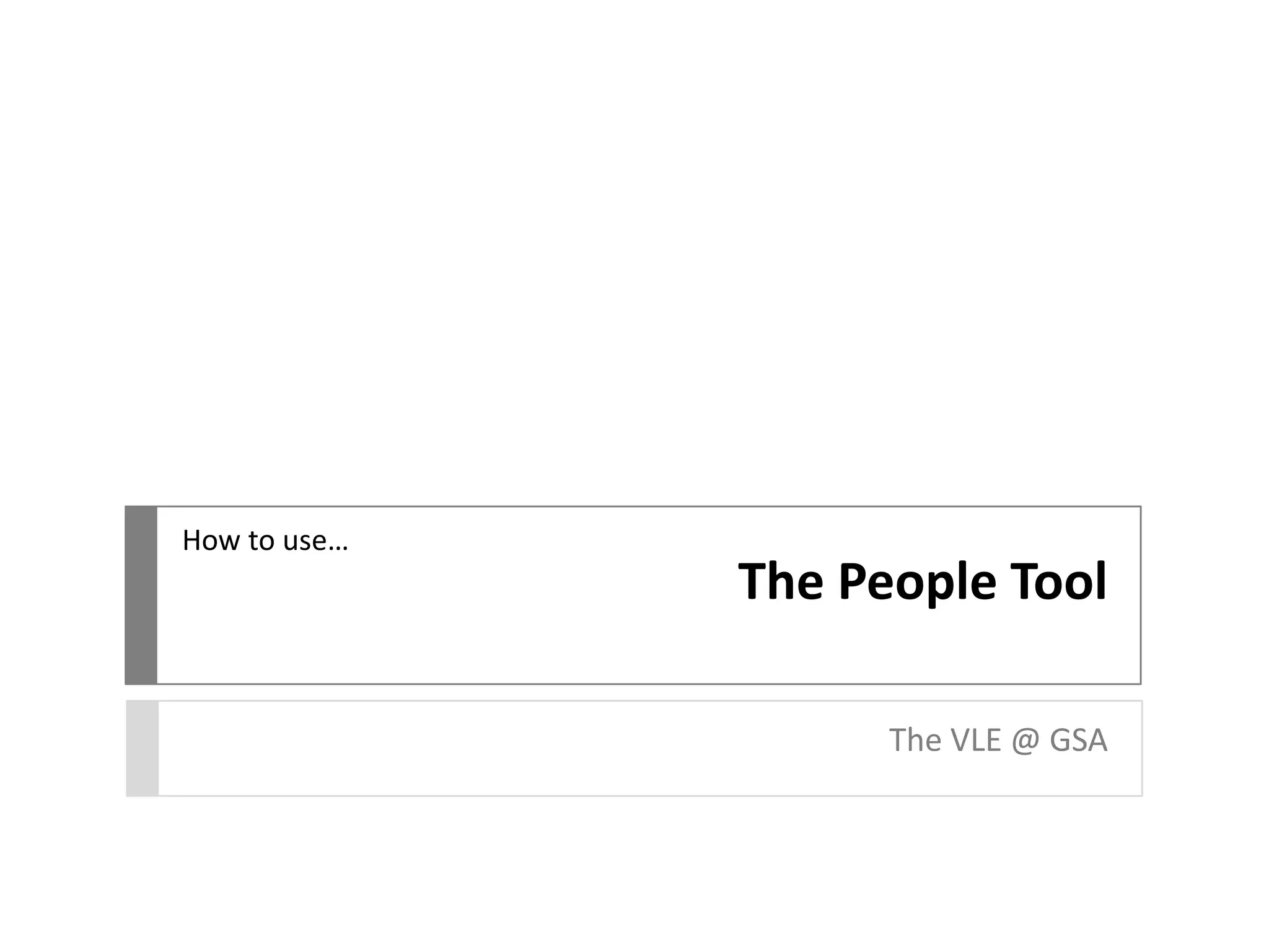 The People Tool
The VLE @ GSA
How to use…