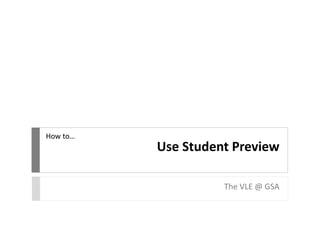 Use Student Preview
The VLE @ GSA
How to…
 