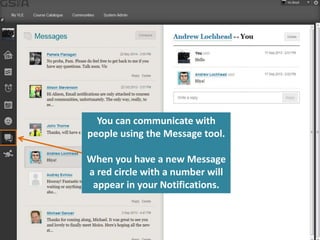 You can communicate with 
people using the Message tool. 
When you have a new Message 
a red circle with a number will 
appear in your Notifications. 
 