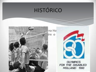 O Voleibol Sentado surge na Holanda em 1950, sendo
ele uma combinação entre o vôlei tradicional e o
sitzball.
HISTÓRICO
 