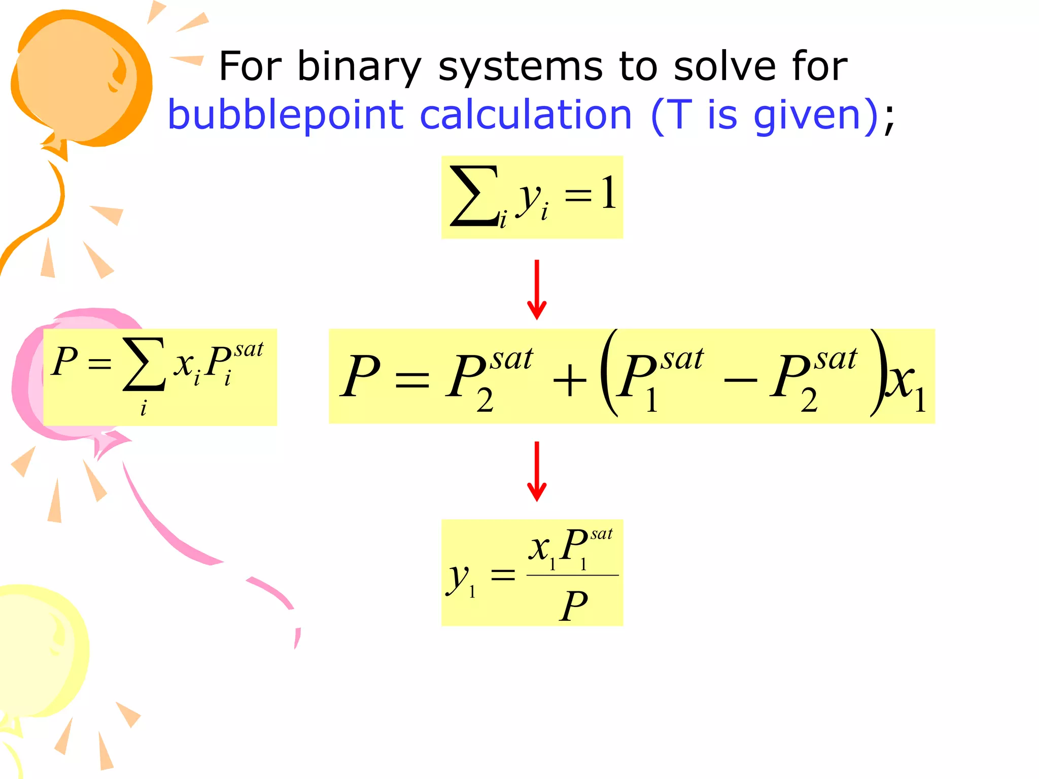 For binary systems to solve for
bubblepoint calculation (T is given);
1

i i
y


i
sat
i
i P
x
P   1
2
1
2 x
P
P
P
P sat
sat
sat



P
P
x
y
sat
1
1
1

 