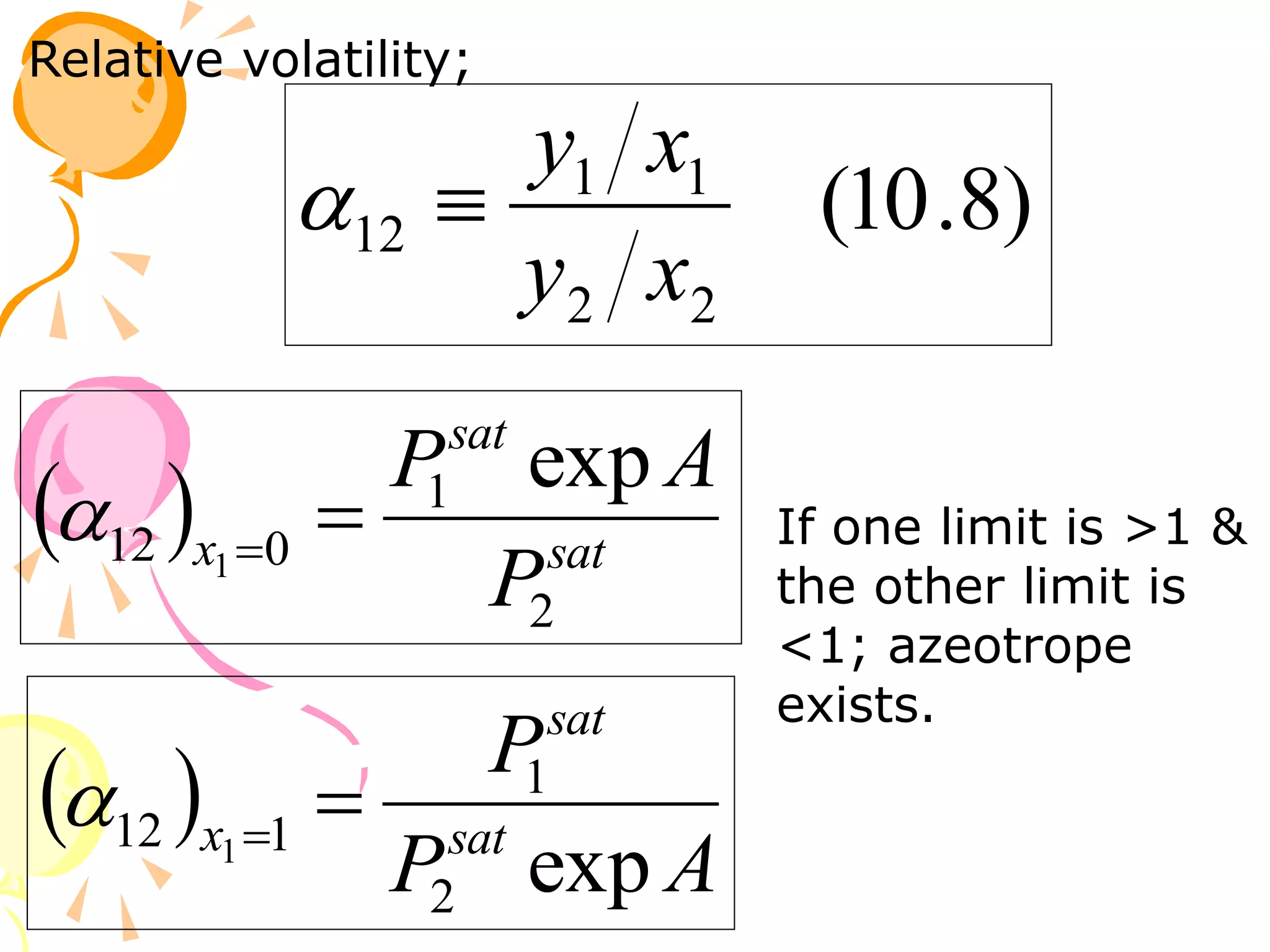 )
8
.
10
(
2
2
1
1
12
x
y
x
y


Relative volatility;
  sat
sat
x
P
A
P
2
1
0
12
exp
1



 
A
P
P
sat
sat
x
exp
2
1
1
12 1



If one limit is >1 &
the other limit is
<1; azeotrope
exists.
 