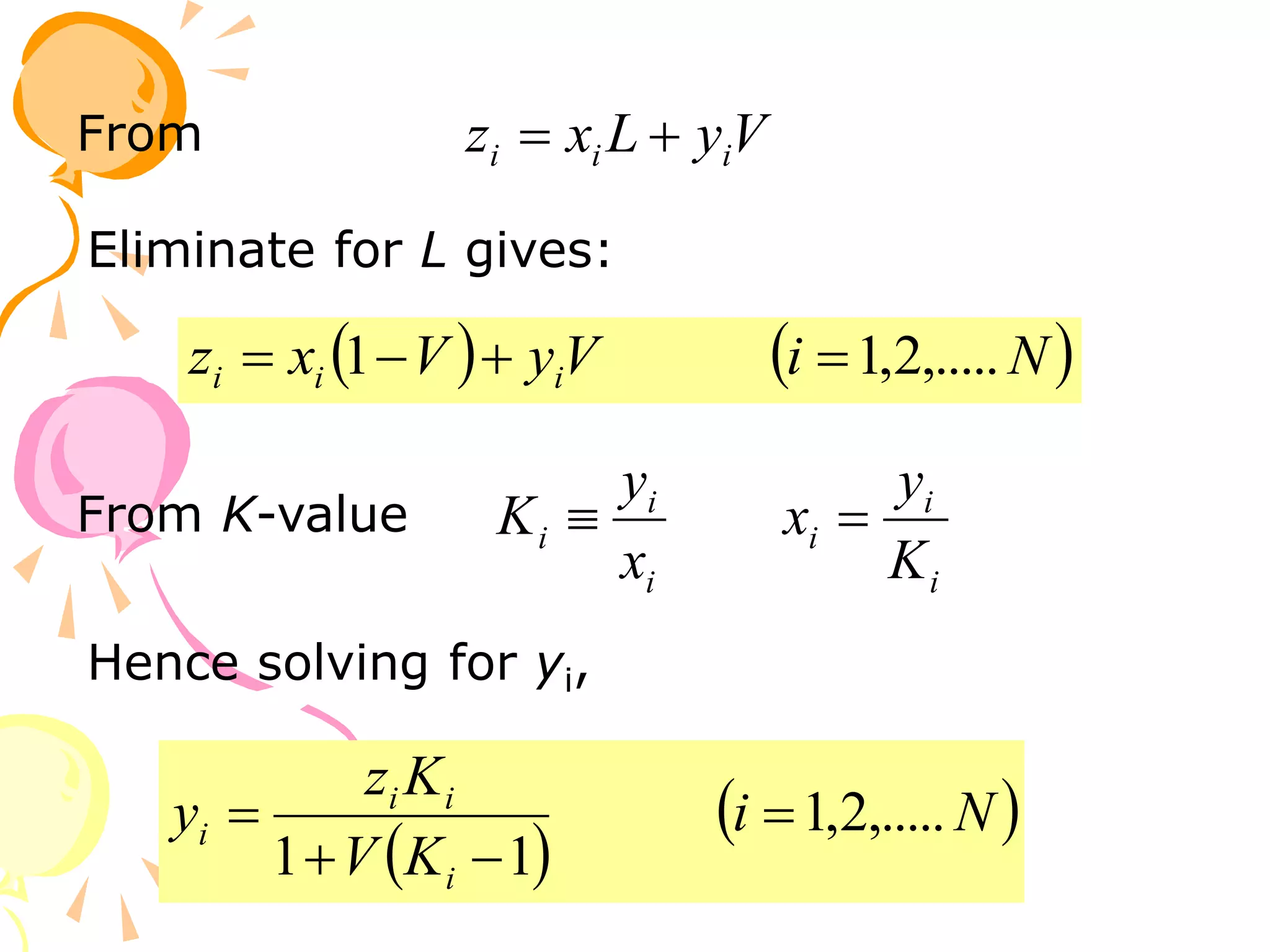 V
y
L
x
z i
i
i 

From
Eliminate for L gives:
   
N
i
V
y
V
x
z i
i
i ,.....
2
,
1
1 



i
i
i
x
y
K 
From K-value
i
i
i
K
y
x 
Hence solving for yi,
 
 
N
i
K
V
K
z
y
i
i
i
i ,.....
2
,
1
1
1




 