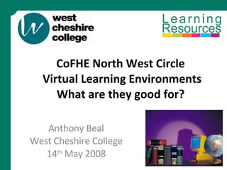 CoFHE North West Circle  Virtual Learning Environments What are they good for?  Anthony Beal West Cheshire College 14 th  May 2008 