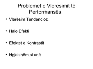 Problemet e Vlerësimit të Performansës  Vlerësim Tendencioz Halo Efekti Efektet e Kontrastit Ngjajshëm si unë 
