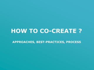 HOW TO CO-CREATE ?
APPROACHES, BEST-PRACTICES, PROCESS
 