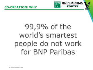 © Vlerick Business School
CO-CREATION: WHY
99,9% of the
world’s smartest
people do not work
for BNP Paribas
 