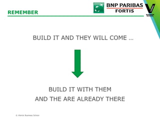 © Vlerick Business School
REMEMBER
BUILD IT WITH THEM
AND THE ARE ALREADY THERE
BUILD IT AND THEY WILL COME …
 