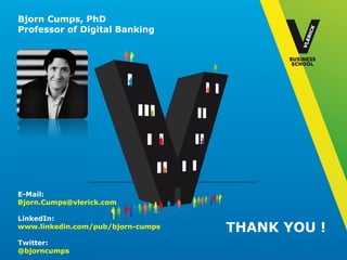 © Vlerick Business School
THANK YOU !
E-Mail:
Bjorn.Cumps@vlerick.com
LinkedIn:
www.linkedin.com/pub/bjorn-cumps
Twitter:
@bjorncumps
Bjorn Cumps, PhD
Professor of Digital Banking
 