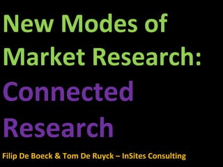 New Modes of Market Research:  Connected Research Filip De Boeck & Tom De Ruyck – InSites Consulting 