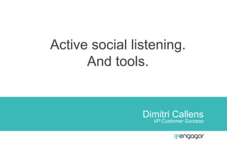 Dimitri Callens
VP Customer Success
Active social listening.
And tools.
 