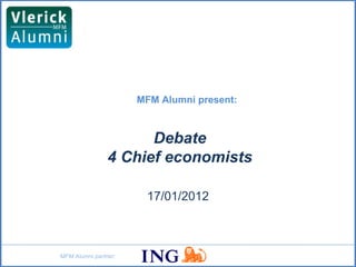 MFM Alumni present:



                      Debate
                4 Chief economists

                       17/01/2012



MFM Alumni partner:
 