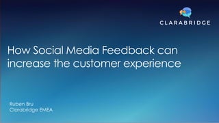 Ruben Bru
Clarabridge EMEA
How Social Media Feedback can
increase the customer experience
 