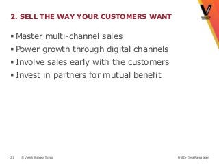 2. SELL THE WAY YOUR CUSTOMERS WANT

 Master multi-channel sales
 Power growth through digital channels
 Involve sales early with the customers
 Invest in partners for mutual benefit




21   © Vlerick Business School             Prof Dr Deva Rangarajan
 