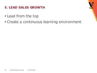5. LEAD SALES GROWTH

 Lead from the top
 Create a continuous learning environment




24 |   © Vlerick Business School   | XX-XX-20XX |
 