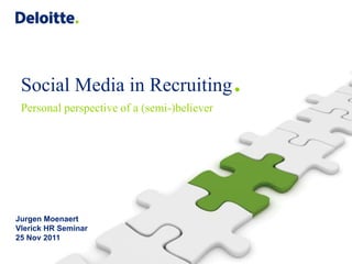 Social Media in Recruiting                  .
 Personal perspective of a (semi-)believer




Jurgen Moenaert
Vlerick HR Seminar
25 Nov 2011
 