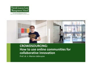 CROWDSOURCING:
How to use online communities for
collaborative innovation
Prof. dr. ir. Marion debruyne
 