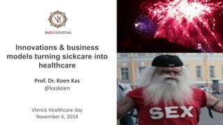 Innovations & business 
models turning sickcare into 
healthcare 
Prof. Dr. Koen Kas 
@kaskoen 
Vlerick Healthcare day 
November 6, 2014 
 