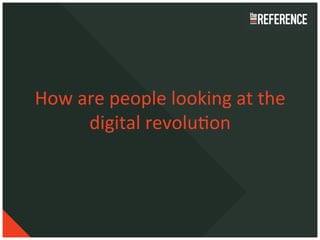 How	
  are	
  people	
  looking	
  at	
  the	
  
        digital	
  revoluCon	
  
 