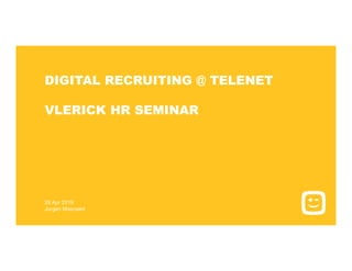26 Apr 2019
Jurgen Moenaert
DIGITAL RECRUITING @ TELENET
VLERICK HR SEMINAR
 