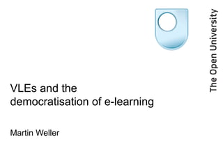VLEs and the democratisation of e-learning Martin Weller 