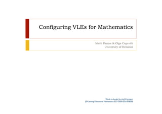 Configuring VLEs for Mathematics

                          Matti Pauna & Olga Caprotti
                                 University of Helsinki




                                        Work co-funded by the EU project
               JEM-Joining Educational Mathematics ECP-2005-EDU-038208
 