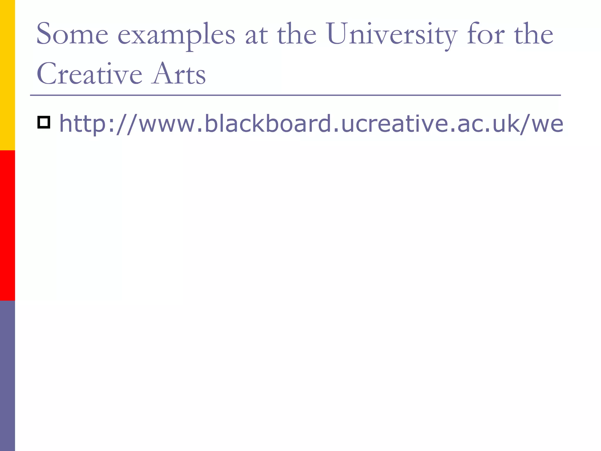 Some examples at the University for the Creative Arts http://www.blackboard.ucreative.ac.uk/webapps/login/ 