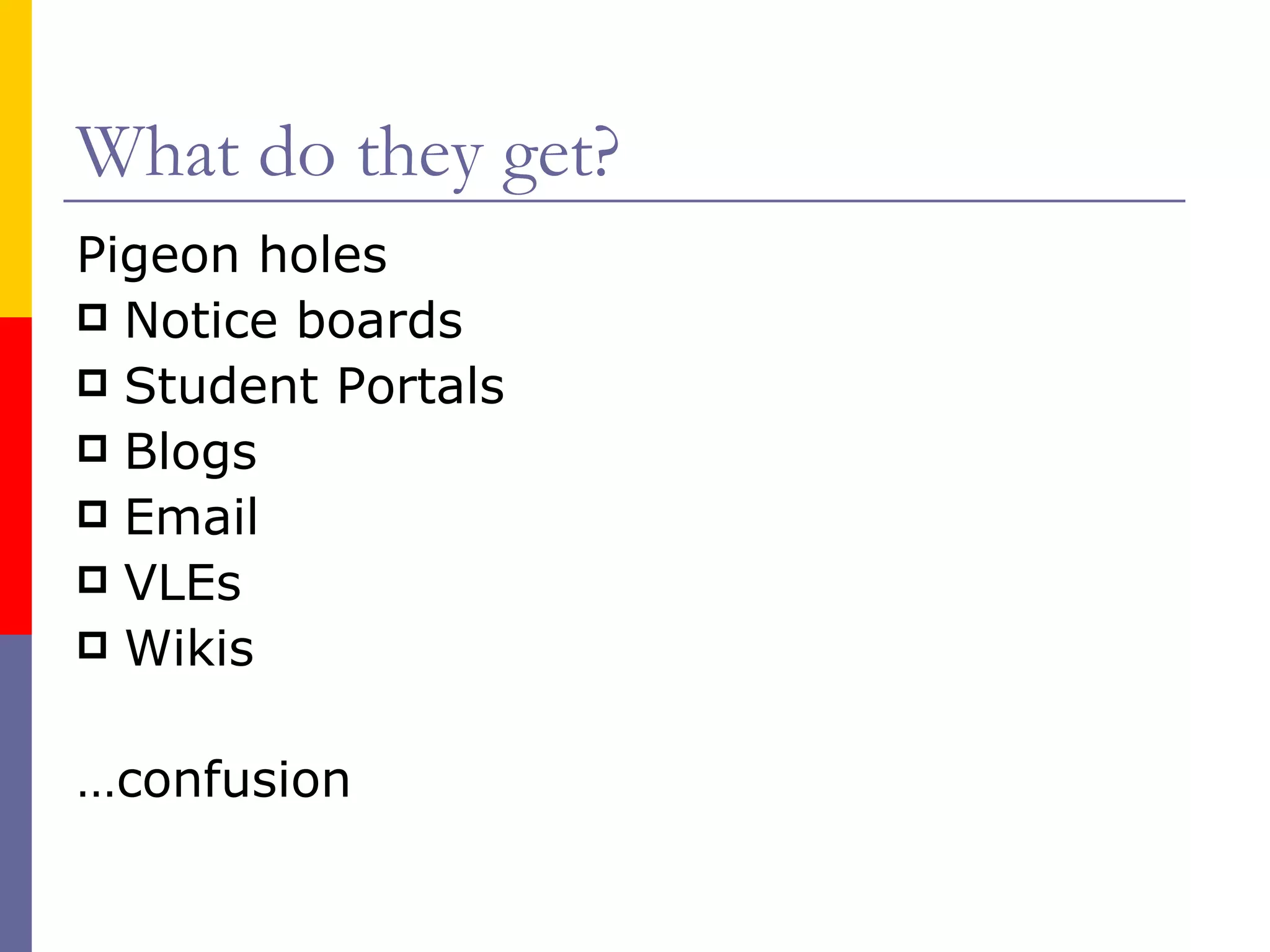 What do they get? Pigeon holes Notice boards Student Portals Blogs Email VLEs Wikis … confusion 