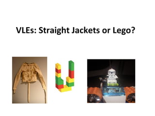 VLEs: Straight Jackets or Lego?
 