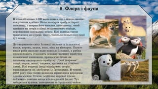 В Ісландії відомо 1 300 видів комах, що є значно менше,
ніж у інших країнах. Коли на острів прибули перші
поселенці, з тварин його населяв лише песець, який
прийшов на острів в кінці льодовикового періоду,
перейшовши замерзлим морем. Білі ведмеді також
траплялися на острові, проте стабільної їхньої популяції
тут немає.
До тваринного світу Ісландії належать ісландські
вівця, корова, курка, коза, кінь та вівчарка. Багато
видів риби населяє води навколо Ісландії, а рибна
промисловість становить основну частину прибутку
ісландської економіки, приносячи більш як
половину експортного прибутку. Дикі тварини:
песці, норки, миші, пацюки, кролики та північні
олені. Білі ведмеді іноді відвідують острів,
припливаючи на айсбергах із Ґренландії. В червні
2008 року двоє білих ведмедів припливли впродовж
одного місяця. Птахи, особливо морські птахи,
займають помітне місце в ісландській фауні. Тут
гніздяться тупики, поморники та трьохпалі чайки.
 