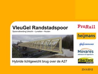 VleuGel Randstadspoor
Spooruitbreiding Utrecht – Lunetten - Houten




Hybride lichtgewicht brug over de A27

                                               23-3-2012
 