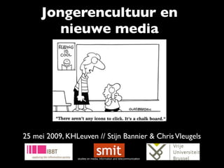 Jongerencultuur en
        nieuwe media




25 mei 2009, KHLeuven // Stijn Bannier & Chris Vleugels

                studies on media, information and telecommunication
 