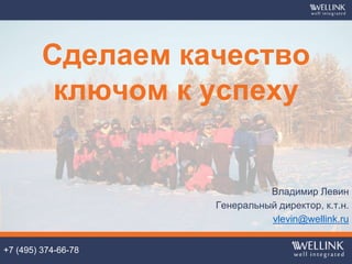 24
+7 (495) 374-66-78
Владимир Левин
Генеральный директор, к.т.н.
vlevin@wellink.ru
Сделаем качество
ключом к успеху
 