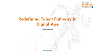 Redefining Talent Pathway In
Digital Age
Sharon Lau
#ISSLearningFest
 