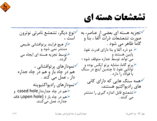 ‫اي‬ ‫ﻫﺴﺘﻪ‬ ‫ﺗﺸﻌﺸﻌﺎت‬
،‫ﻋﻨﺎﺻﺮ‬ ‫از‬ ‫ﺑﻌﻀﻲ‬ ‫اي‬ ‫ﻫﺴﺘﻪ‬ ‫ﺗﺠﺰﻳﻪ‬‫ﺑﻪ‬
‫و‬ ‫ﺑﺘﺎ‬ ، ‫آﻟﻔﺎ‬ ‫ذرات‬ ‫ﺗﺸﻌﺸﻌﺎت‬ ‫ﺻﻮرت‬
‫ﺷﻮد‬ ‫ﻣﻲ‬ ‫ﻇﺎﻫﺮ‬ ‫ﮔﺎﻣﺎ‬.
‫ﻧﻔﻮذ‬ ‫ﻗﺪرت‬ ‫داراي‬ ‫ﺑﺘﺎ‬ ‫و‬ ‫آﻟﻔﺎ‬ ‫ذره‬ ‫دو‬
‫و‬ ‫ﻫﺴﺘﻨﺪ‬ ‫ﭘﺎﻳﻴﻦ‬
‫؛‬ ‫ﺷﻮد‬ ‫ﻣﺘﻮﻗﻒ‬ ‫ﺟﺪاره‬ ‫ﺗﻮﺳﻂ‬ ‫ﺗﻮاﻧﺪ‬ ‫ﻣﻲ‬
‫ﮔﺎﻣﺎ‬ ‫ﭘﺮﺗﻮ‬، ‫ﺑﻮد‬ ‫اﻳﻜﺲ‬ ‫ﭘﺮﺗﻮ‬ ‫ﻣﺸﺎﺑﻪ‬‫و‬ ‫ه‬
‫ﺳ‬ ‫در‬ ‫اﻳﻨﭻ‬ ‫ﭼﻨﺪﻳﻦ‬ ‫ﺗﺎ‬ ‫ﻧﻔﻮذ‬ ‫ﺗﻮاﻧﺎﻳﻲ‬‫ﻨﮓ‬
‫دارد‬ ‫را‬ ‫ﻓﻮﻻد‬ ‫ﻳﺎ‬.
‫ﻛﺎﻧﻲ‬ ‫داراي‬ ‫ﻛﻪ‬ ‫ﻫﺎﻳﻲ‬ ‫ﺳﻨﮓ‬ ‫ﻫﻤﻪ‬
،‫ﻫﺴﺘﻨﺪ‬ ‫رادﻳﻮاﻛﺘﻴﻮ‬ ‫ﻫﺎي‬
‫ﻣﻨﺘﺸ‬ ‫را‬ ‫ﮔﻴﺮي‬ ‫اﻧﺪازه‬ ‫ﻗﺎﺑﻞ‬ ‫ﺗﺸﻌﺸﻊ‬‫ﺮ‬
‫ﻛﻨﻨﺪ‬ ‫ﻣﻲ‬.
‫ﻧﻮﺗﺮ‬ ‫ﻧﺎﻣﺮﺋﻲ‬ ‫ﺗﺸﻌﺸﻊ‬ ،‫دﻳﮕﺮ‬ ‫ﻧﻮع‬‫ون‬
، ‫اﺳﺖ‬
‫ﻃﺒﻴﻌﻲ‬ ‫ﭘﺮﺗﻮاﻓﺸﺎﻧﻲ‬ ‫ﻓﺮاﻳﻨﺪ‬ ‫ﻫﻴﭻ‬ ‫از‬
‫و‬ ‫ﺷﻮد‬ ‫ﻧﻤﻲ‬ ‫ﻣﻨﺘﺸﺮ‬
‫ﻣﻲ‬ ‫اﻳﺠﺎد‬ ‫اي‬ ‫ﻫﺴﺘﻪ‬ ‫ﺗﺠﺰﻳﻪ‬ ‫ﺗﻮﺳﻂ‬
‫ﮔﺮدد‬.
، ‫ﭘﺮﺗﻮاﻓﺸﺎﻧﻲ‬ ‫ﻧﻤﻮدارﻫﺎي‬
‫ﺟﺪاره‬ ‫ﭼﺎه‬ ‫در‬ ‫ﻫﻢ‬ ‫و‬ ‫ﺑﺎز‬ ‫ﭼﺎه‬ ‫در‬ ‫ﻫﻢ‬
‫ﻛﻨﺪ‬ ‫ﻣﻲ‬ ‫ﻋﻤﻞ‬ ، ‫دار‬.
‫رادﻳﻮاﻛﺘﻴﻮﻳﺘﻪ‬ ‫ﻧﻤﻮدارﻫﺎي‬
‫ﺟﺪاره‬ ‫ﭼﺎه‬ ‫در‬ ‫ﻫﻢ‬‫دار‬cased hole‫و‬
‫ﺑﺎز‬ ‫ﭼﺎه‬ ‫در‬ ‫ﻫﻢ‬)open hole) ‫ﻓﺎﻗﺪ‬ ‫ﻳﺎ‬
‫ﻣﻲ‬ ‫ﻋﻤﻞ‬ ،‫ﺟﺪاره‬‫ﻛﻨﻨﺪ‬.
‫ﺑﻬﺎر‬94-‫ح‬.‫اﻋﻠﻤﻲ‬‫ﻧﻴﺎ‬‫ﭼﺎه‬ ‫از‬ ‫ﻧﻤﻮدارﮔﻴﺮي‬)‫ﭼﻬﺎرم‬ ‫وﻳﺮاﻳﺶ‬(111
 