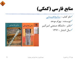 ‫ﻓﺎرﺳﻲ‬ ‫ﻣﻨﺎﺑﻊ‬)‫ﻛﻤﻜﻲ‬(
‫ﻛﺘﺎب‬ ‫ﻧﺎم‬:‫ﻣﺒﺎﻧﻴﭽﺎﻫﭙﻴﻤﺎﻳﻲ‬
‫ﻧﻮﻳﺴﻨﺪه‬:‫ﻣﻮﺣﺪ‬ ‫ﺑﻬﺮام‬
‫ﻧﺎﺷﺮ‬:‫اﻣﻴﺮ‬ ‫ﺻﻨﻌﺘﻲ‬ ‫داﻧﺸﮕﺎه‬‫ﻛﺒﻴﺮ‬
‫اﻧﺘﺸﺎر‬ ‫ﺳﺎل‬:1371
‫ﺑﻬﺎر‬94-‫ح‬.‫اﻋﻠﻤﻲ‬‫ﻧﻴﺎ‬‫ﭼﺎه‬ ‫از‬ ‫ﻧﻤﻮدارﮔﻴﺮي‬)‫ﭼﻬﺎرم‬ ‫وﻳﺮاﻳﺶ‬(27
 