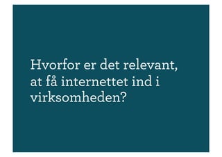 Hvorfor er det relevant,
at få internettet ind i
virksomheden?
 