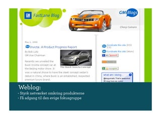 Weblog:
- Styrk netværket omkring produkterne
- Få adgang til den evige fokusgruppe
 