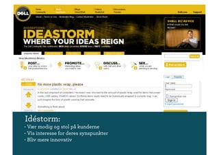 Idéstorm:
- Vær modig og stol på kunderne
- Vis interesse for deres synspunkter
- Bliv mere innovativ
 