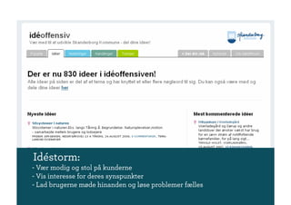 Idéstorm:
- Vær modig og stol på kunderne
- Vis interesse for deres synspunkter
- Lad brugerne møde hinanden og løse problemer fælles
 