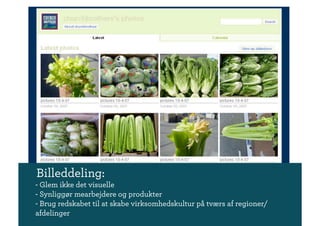 Billeddeling:
- Glem ikke det visuelle
- Synliggør mearbejdere og produkter
- Brug redskabet til at skabe virksomhedskultur på tværs af regioner/
afdelinger
 