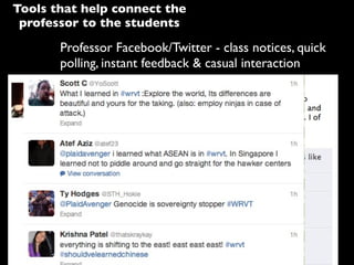 Professor Facebook/Twitter - class notices, quick
polling, instant feedback & casual interaction
Tools that help connect the
professor to the students
 