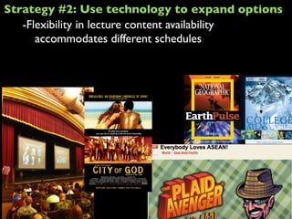 -Flexibility in lecture content availability
accommodates different schedules
Strategy #2: Use technology to expand options
 