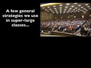 A few general
strategies we use
in super-large
classes...
 