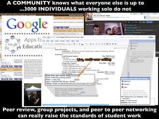 A COMMUNITY knows what everyone else is up to
...3000 INDIVIDUALS working solo do not
Peer review, group projects, and peer to peer networking
can really raise the standards of student work
 